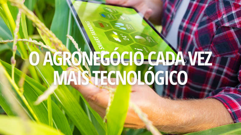 O AGRONEGÓCIO CADA VEZ MAIS TECNOLÓGICO